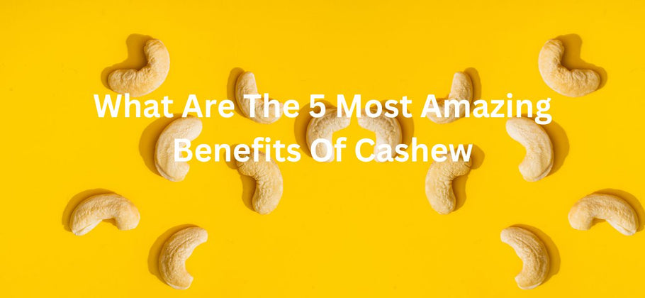 What Are The 4 Most Amazing Benefits Of Cashew